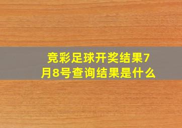 竞彩足球开奖结果7月8号查询结果是什么