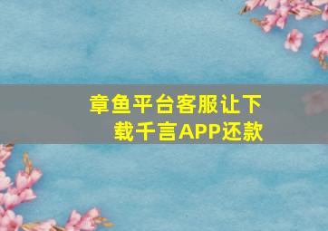 章鱼平台客服让下载千言APP还款