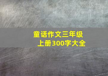 童话作文三年级上册300字大全