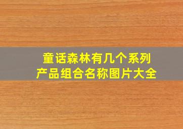 童话森林有几个系列产品组合名称图片大全