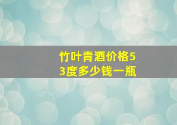 竹叶青酒价格53度多少钱一瓶