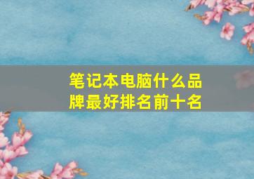 笔记本电脑什么品牌最好排名前十名