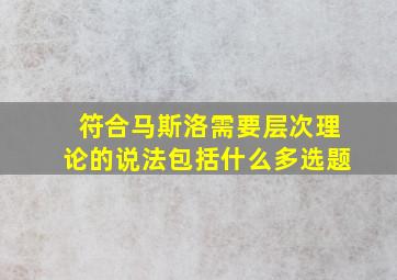 符合马斯洛需要层次理论的说法包括什么多选题