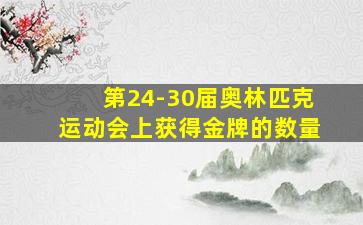 第24-30届奥林匹克运动会上获得金牌的数量