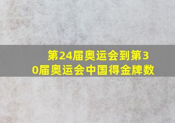 第24届奥运会到第30届奥运会中国得金牌数