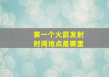 第一个火箭发射时间地点是哪里