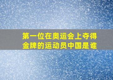 第一位在奥运会上夺得金牌的运动员中国是谁