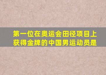 第一位在奥运会田径项目上获得金牌的中国男运动员是