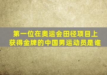 第一位在奥运会田径项目上获得金牌的中国男运动员是谁