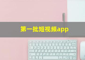 第一批短视频app