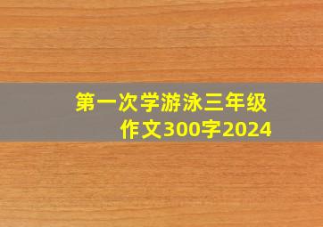 第一次学游泳三年级作文300字2024