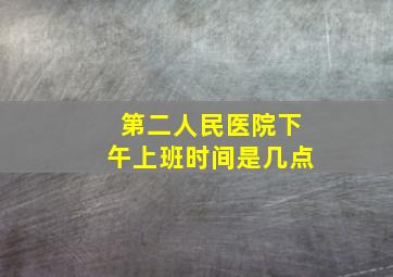 第二人民医院下午上班时间是几点