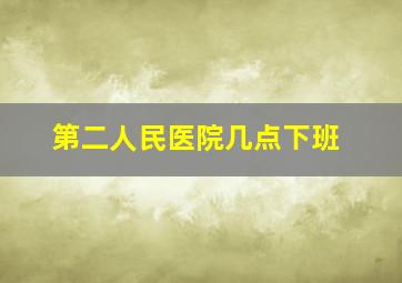 第二人民医院几点下班