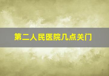 第二人民医院几点关门