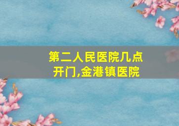 第二人民医院几点开门,金港镇医院