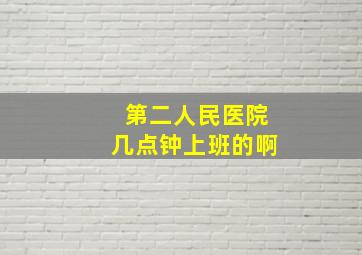 第二人民医院几点钟上班的啊