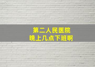 第二人民医院晚上几点下班啊