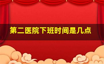 第二医院下班时间是几点