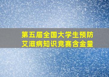 第五届全国大学生预防艾滋病知识竞赛含金量