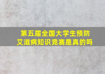 第五届全国大学生预防艾滋病知识竞赛是真的吗