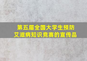 第五届全国大学生预防艾滋病知识竞赛的宣传品