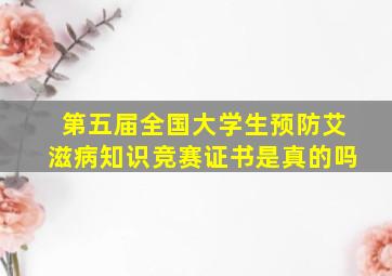 第五届全国大学生预防艾滋病知识竞赛证书是真的吗