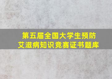 第五届全国大学生预防艾滋病知识竞赛证书题库