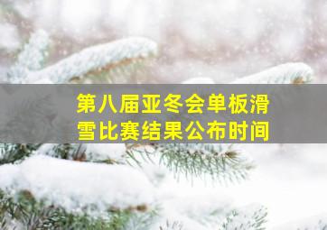 第八届亚冬会单板滑雪比赛结果公布时间