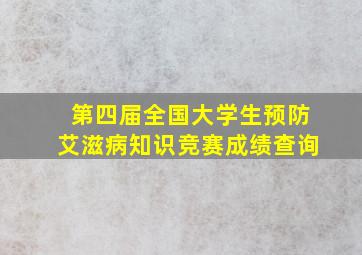 第四届全国大学生预防艾滋病知识竞赛成绩查询