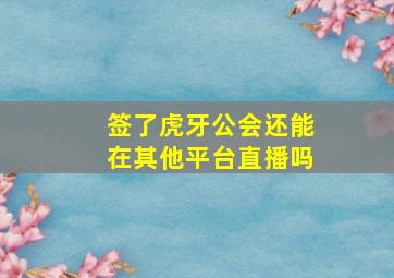 签了虎牙公会还能在其他平台直播吗