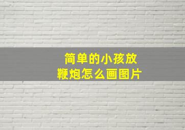 简单的小孩放鞭炮怎么画图片