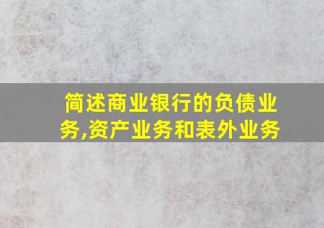 简述商业银行的负债业务,资产业务和表外业务