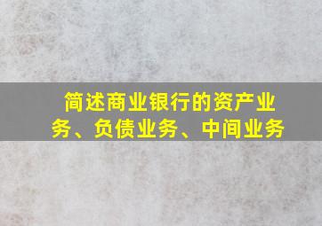 简述商业银行的资产业务、负债业务、中间业务