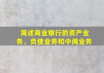 简述商业银行的资产业务、负债业务和中间业务