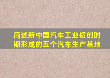 简述新中国汽车工业初创时期形成的五个汽车生产基地