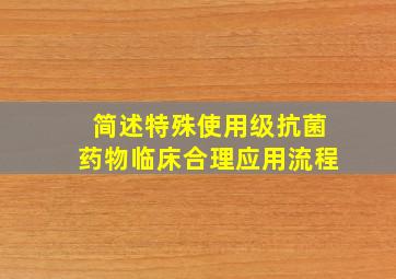 简述特殊使用级抗菌药物临床合理应用流程