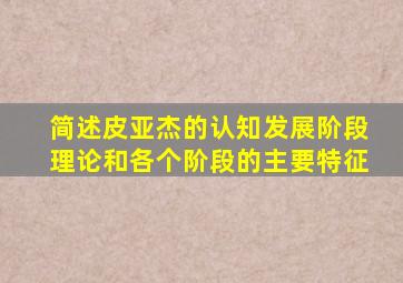 简述皮亚杰的认知发展阶段理论和各个阶段的主要特征