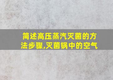 简述高压蒸汽灭菌的方法步骤,灭菌锅中的空气