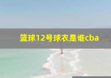 篮球12号球衣是谁cba