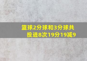 篮球2分球和3分球共投进8次19分19减9