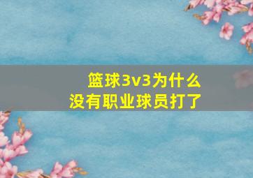 篮球3v3为什么没有职业球员打了