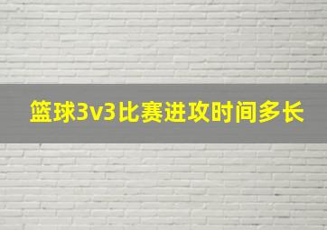 篮球3v3比赛进攻时间多长