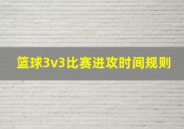 篮球3v3比赛进攻时间规则