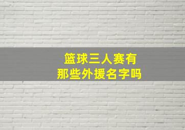 篮球三人赛有那些外援名字吗