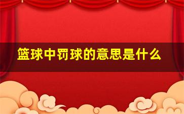 篮球中罚球的意思是什么