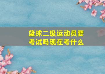 篮球二级运动员要考试吗现在考什么