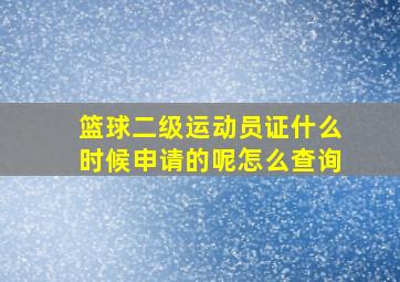 篮球二级运动员证什么时候申请的呢怎么查询