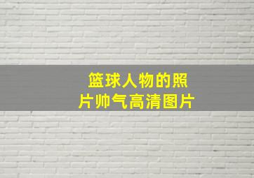 篮球人物的照片帅气高清图片