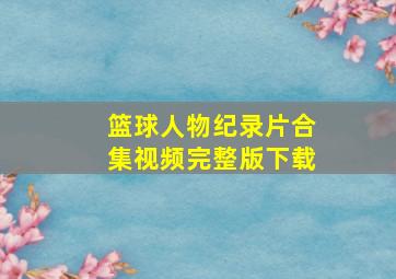 篮球人物纪录片合集视频完整版下载