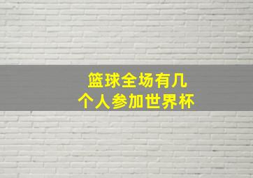 篮球全场有几个人参加世界杯